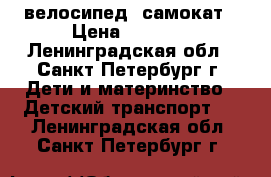 велосипед  самокат › Цена ­ 2 500 - Ленинградская обл., Санкт-Петербург г. Дети и материнство » Детский транспорт   . Ленинградская обл.,Санкт-Петербург г.